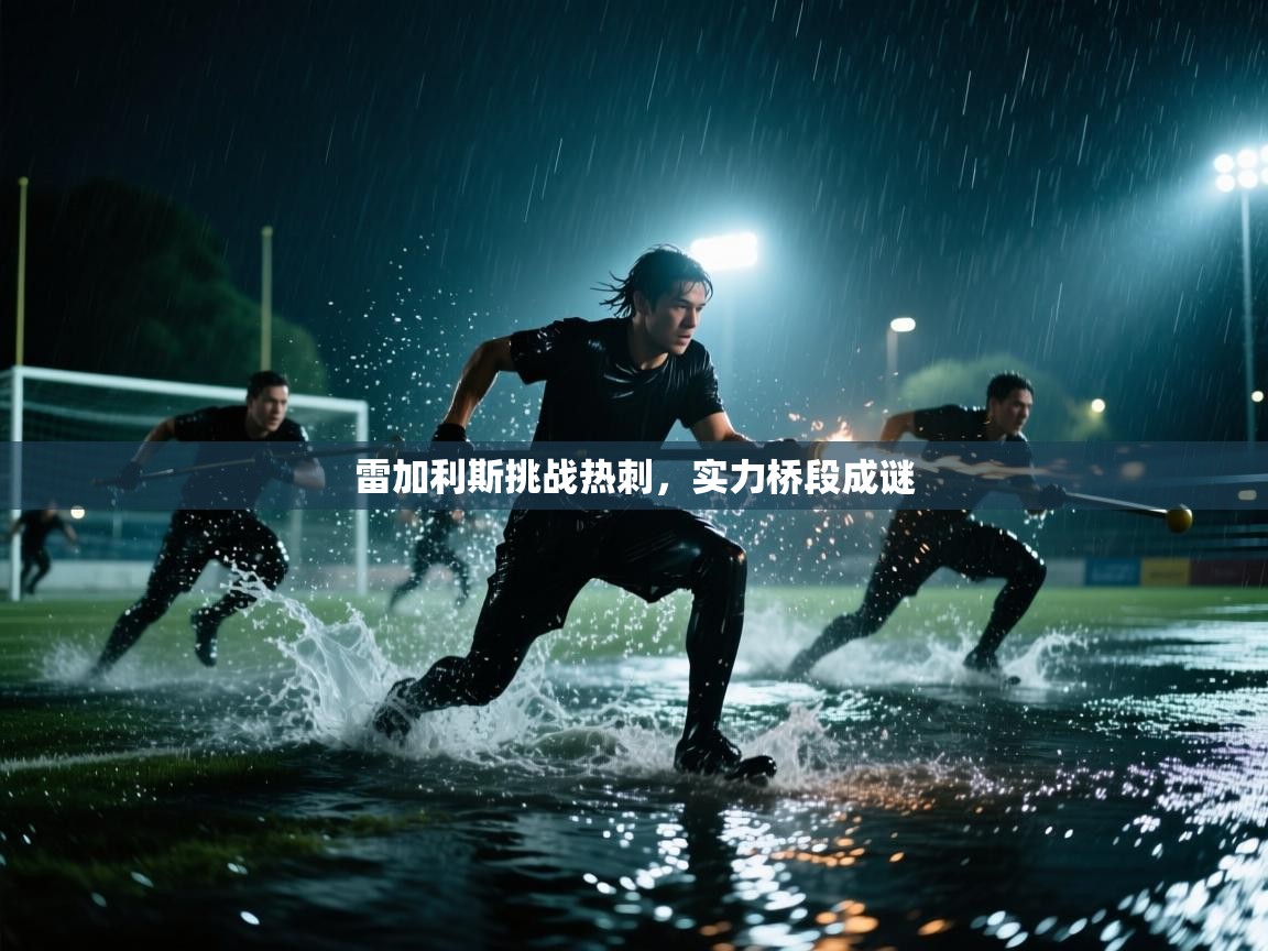 雷加利斯挑战热刺，实力桥段成谜