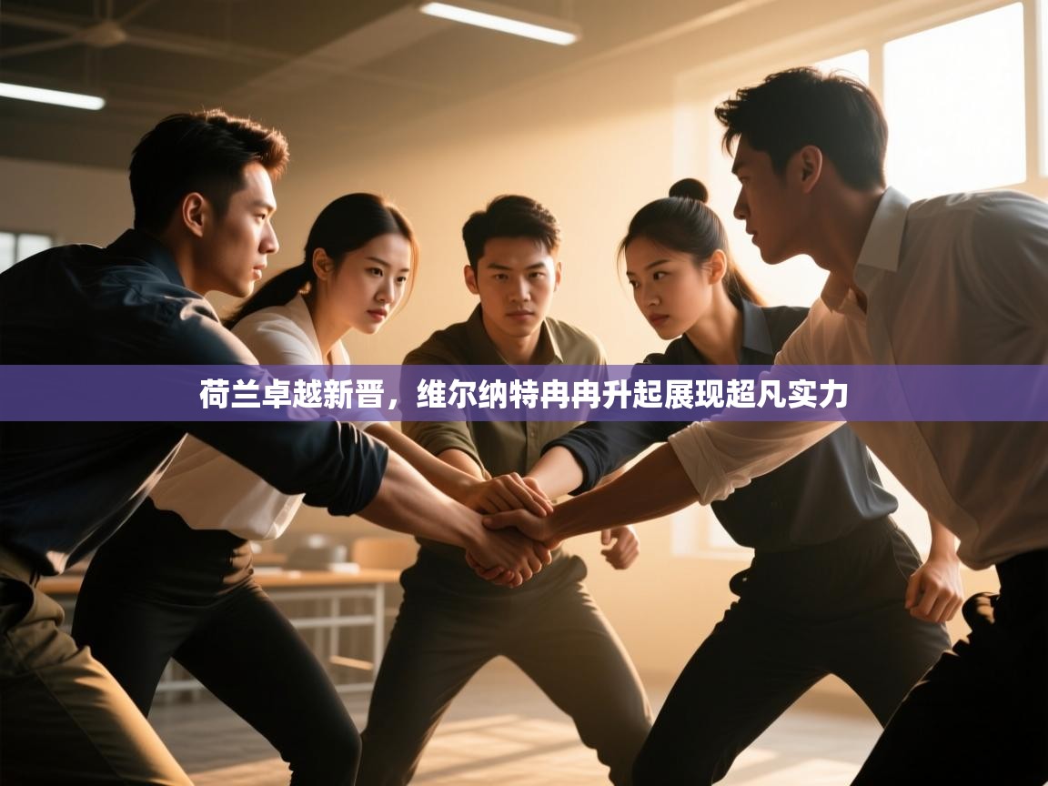 荷兰卓越新晋，维尔纳特冉冉升起展现超凡实力