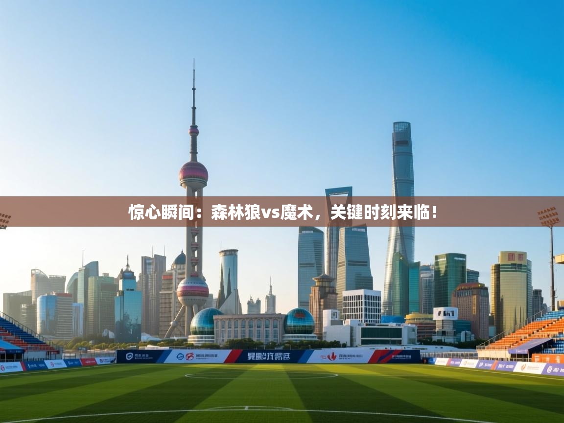 惊心瞬间：森林狼vs魔术，关键时刻来临！