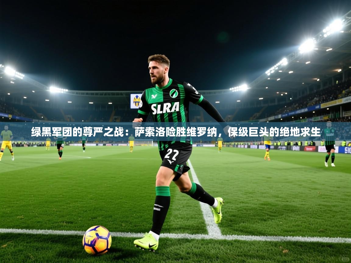 绿黑军团的尊严之战:萨索洛险胜维罗纳,保级巨头的绝地求生
