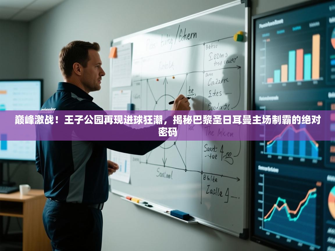 巅峰激战!王子公园再现进球狂潮,揭秘巴黎圣日耳曼主场制霸的绝对密码