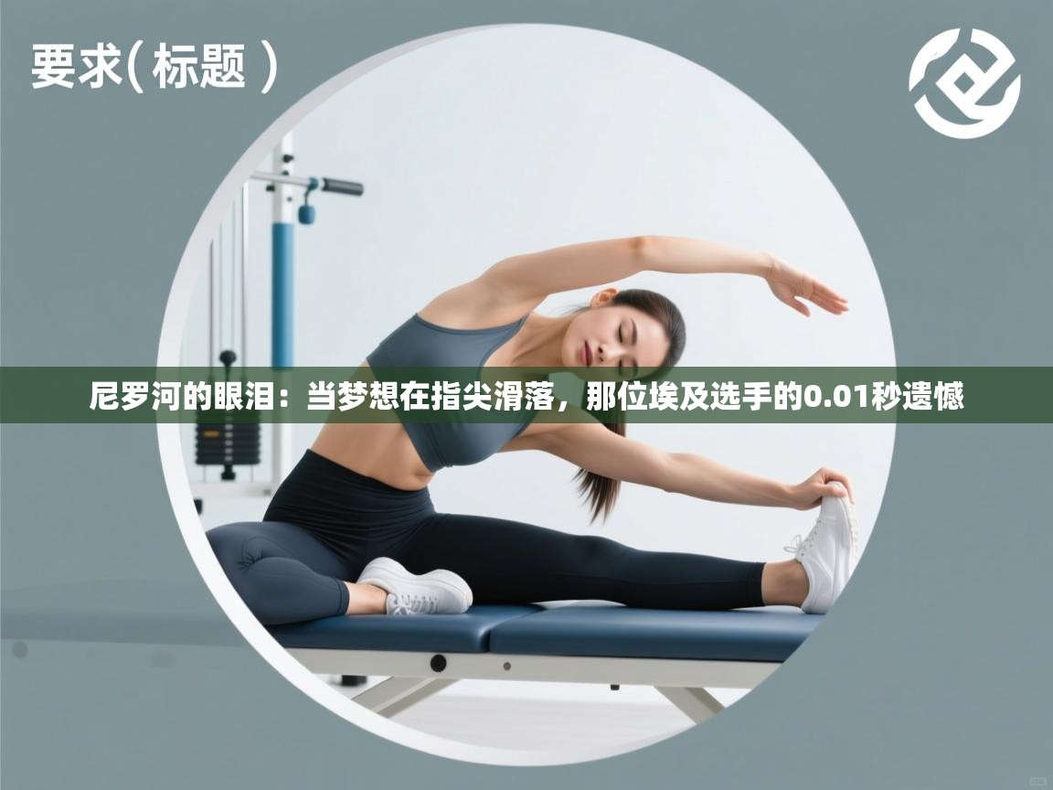 尼罗河的眼泪：当梦想在指尖滑落，那位埃及选手的0.01秒遗憾