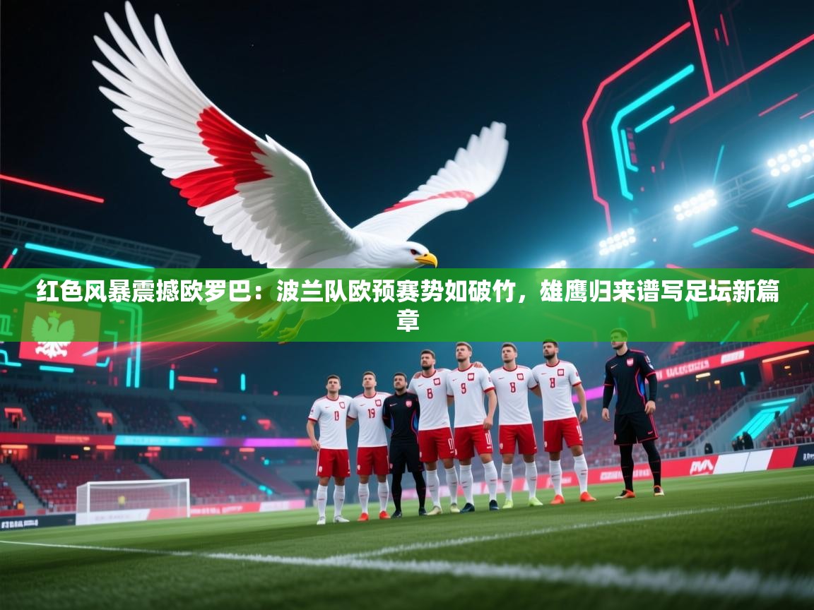红色风暴震撼欧罗巴：波兰队欧预赛势如破竹，雄鹰归来谱写足坛新篇章