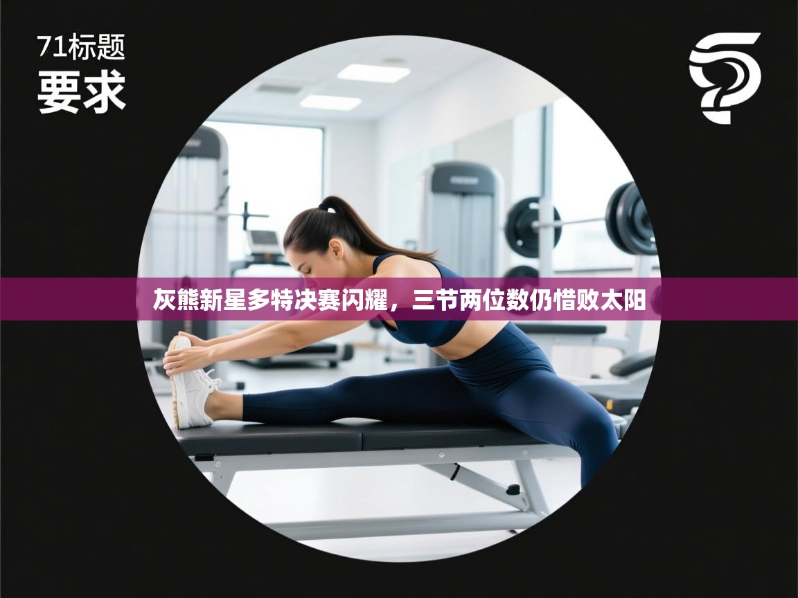 灰熊新星多特决赛闪耀，三节两位数仍惜败太阳