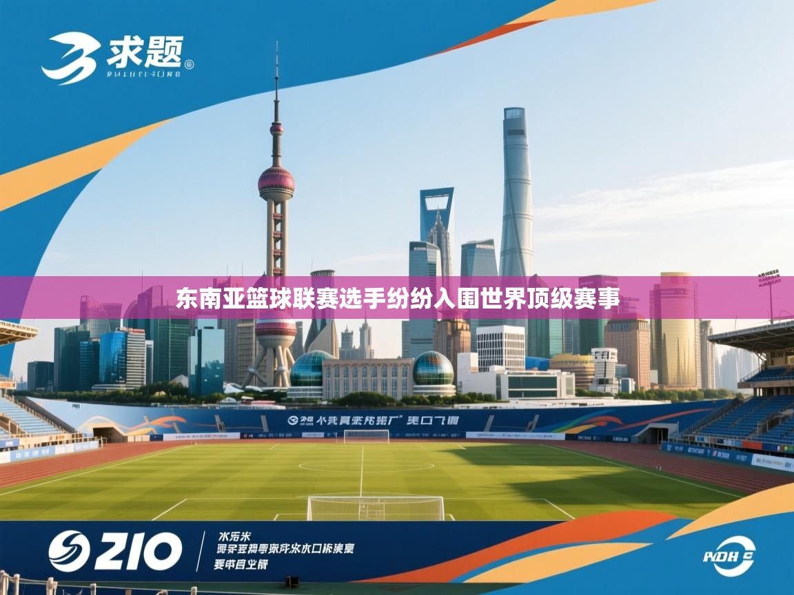 东南亚篮球联赛选手纷纷入围世界顶级赛事