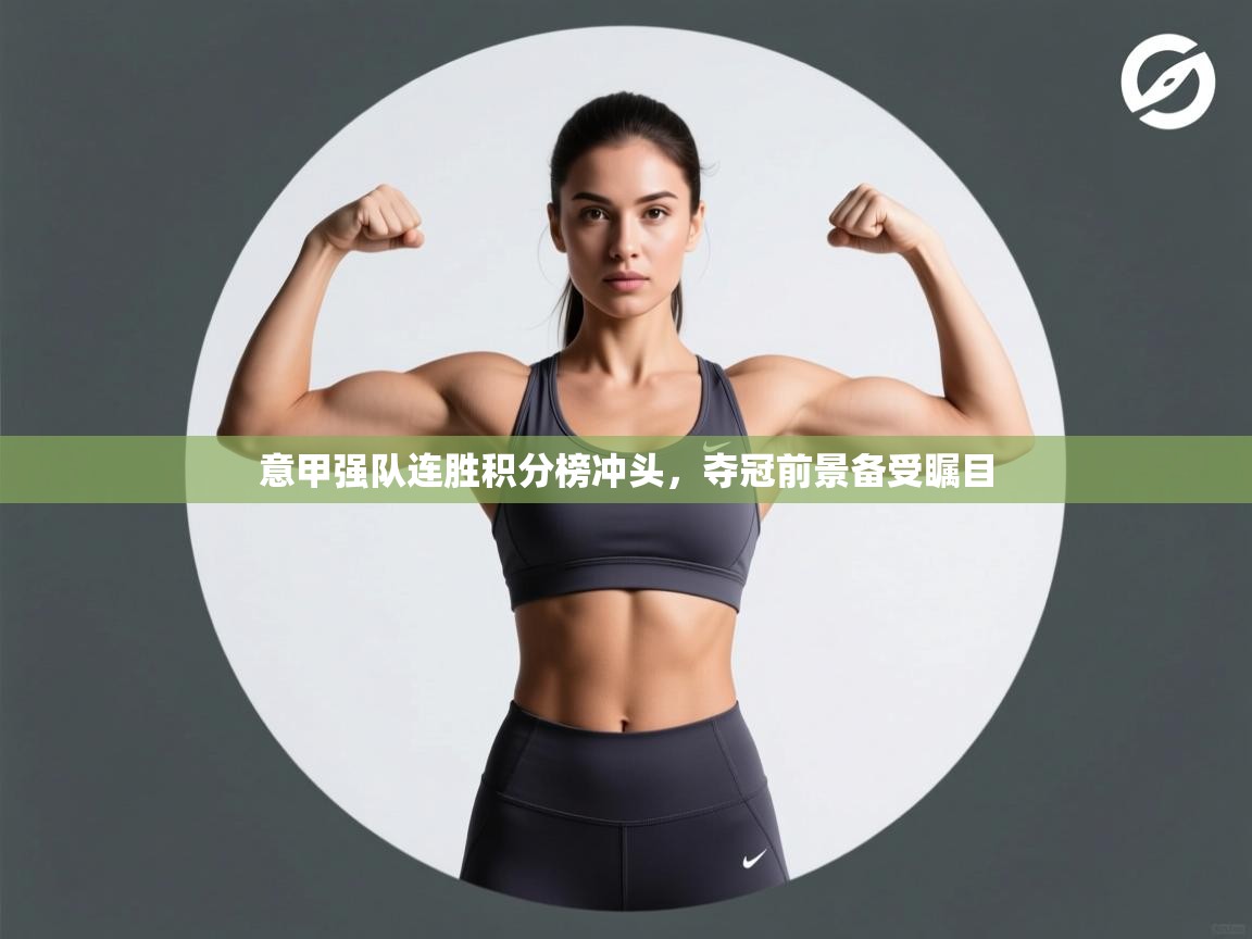 意甲强队连胜积分榜冲头，夺冠前景备受瞩目