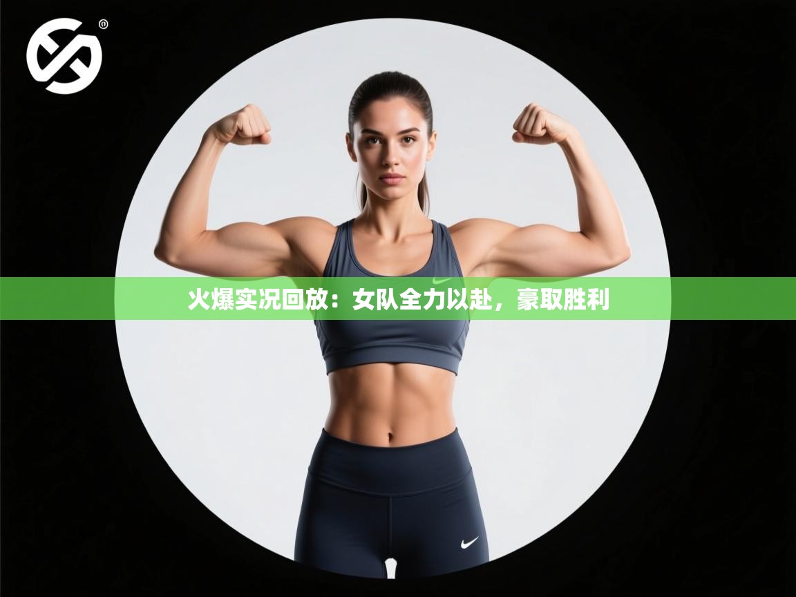 火爆实况回放：女队全力以赴，豪取胜利