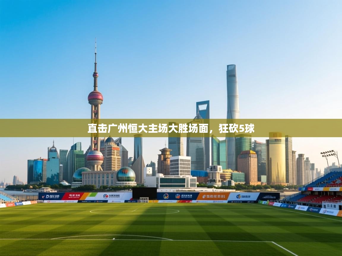 直击广州恒大主场大胜场面，狂砍5球